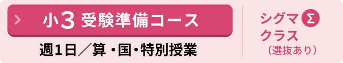 小３受験準備コース 週1日算・国・特別授業 中学受験を目指している／検討している、または未定だが備えを兼ねてしっかり学習しておきたい方むけ　シグマクラスあり（選抜テストあり）